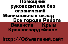 Помощник руководителя(без ограничений) › Минимальный оклад ­ 25 000 - Все города Работа » Вакансии   . Крым,Красногвардейское